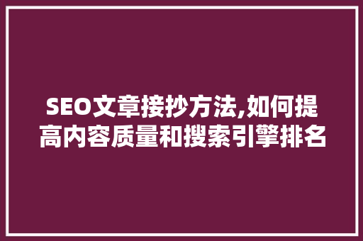 SEO文章接抄方法,如何提高内容质量和搜索引擎排名  第1张