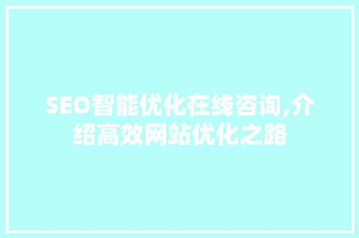 SEO智能优化在线咨询,介绍高效网站优化之路