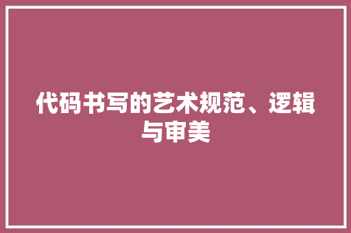 代码书写的艺术规范、逻辑与审美