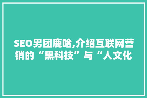 SEO男团鹿哈,介绍互联网营销的“黑科技”与“人文化”碰撞