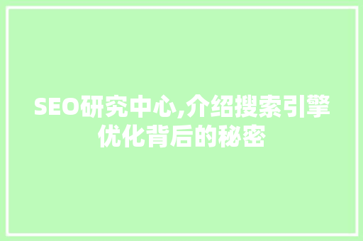 SEO研究中心,介绍搜索引擎优化背后的秘密