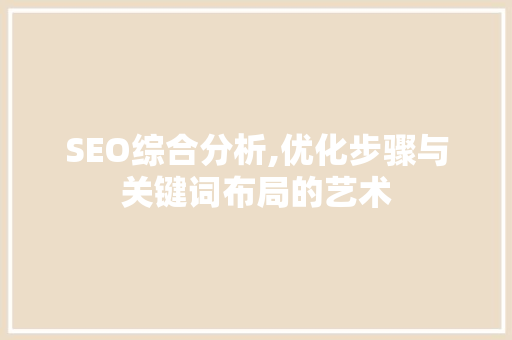 SEO综合分析,优化步骤与关键词布局的艺术