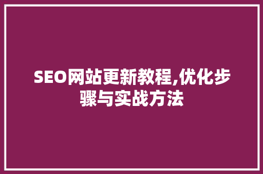 SEO网站更新教程,优化步骤与实战方法