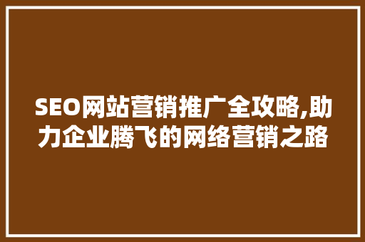SEO网站营销推广全攻略,助力企业腾飞的网络营销之路