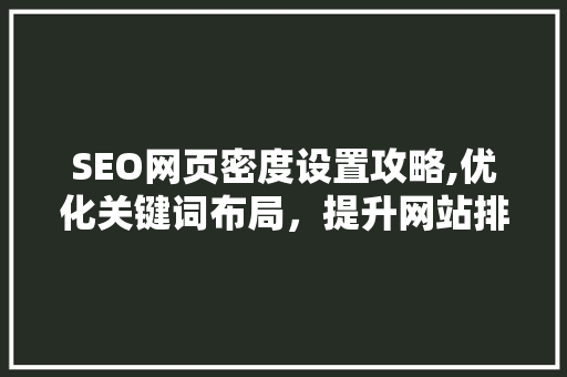 SEO网页密度设置攻略,优化关键词布局，提升网站排名