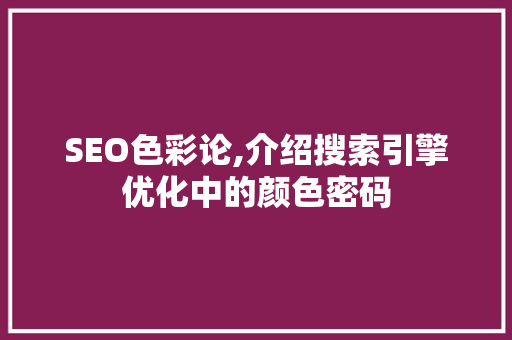 SEO色彩论,介绍搜索引擎优化中的颜色密码