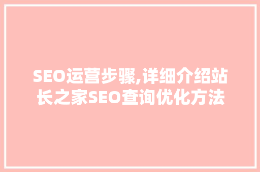 SEO运营步骤,详细介绍站长之家SEO查询优化方法  第1张