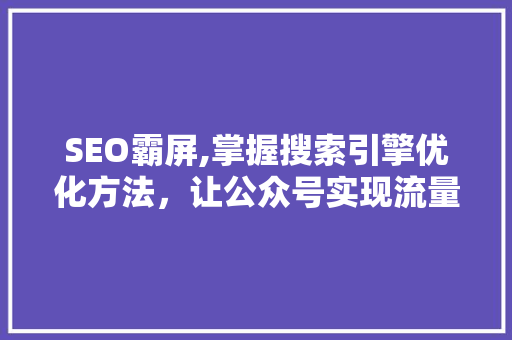 SEO霸屏,掌握搜索引擎优化方法，让公众号实现流量翻倍！