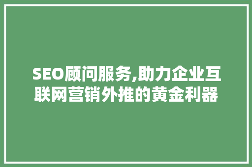 SEO顾问服务,助力企业互联网营销外推的黄金利器