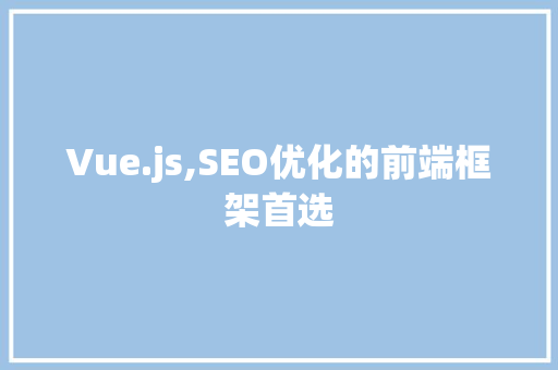 Vue.js,SEO优化的前端框架首选