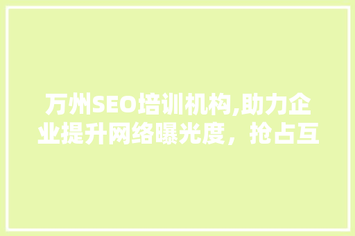 万州SEO培训机构,助力企业提升网络曝光度，抢占互联网市场先机