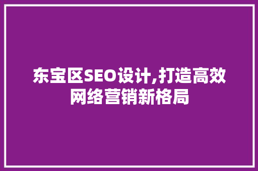 东宝区SEO设计,打造高效网络营销新格局