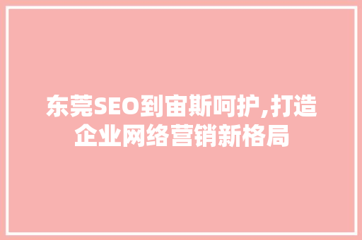 东莞SEO到宙斯呵护,打造企业网络营销新格局