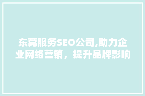 东莞服务SEO公司,助力企业网络营销，提升品牌影响力