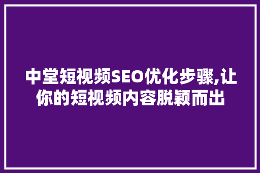 中堂短视频SEO优化步骤,让你的短视频内容脱颖而出  第1张