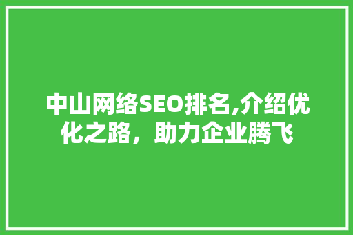 中山网络SEO排名,介绍优化之路，助力企业腾飞