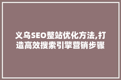 义乌SEO整站优化方法,打造高效搜索引擎营销步骤