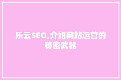 乐云SEO,介绍网站运营的秘密武器