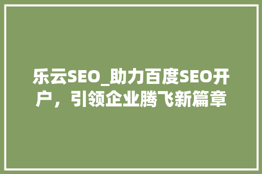 乐云SEO_助力百度SEO开户，引领企业腾飞新篇章