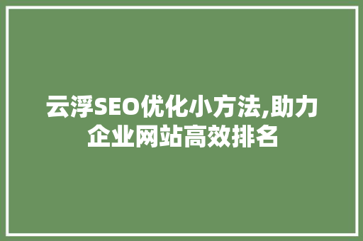 云浮SEO优化小方法,助力企业网站高效排名  第1张