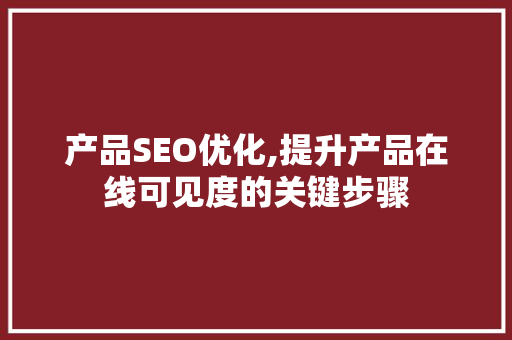 产品SEO优化,提升产品在线可见度的关键步骤