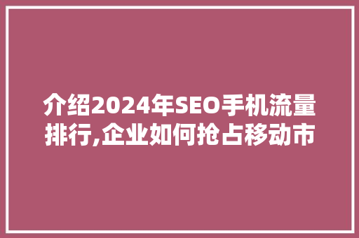 介绍2024年SEO手机流量排行,企业如何抢占移动市场制高点