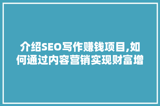 介绍SEO写作赚钱项目,如何通过内容营销实现财富增长