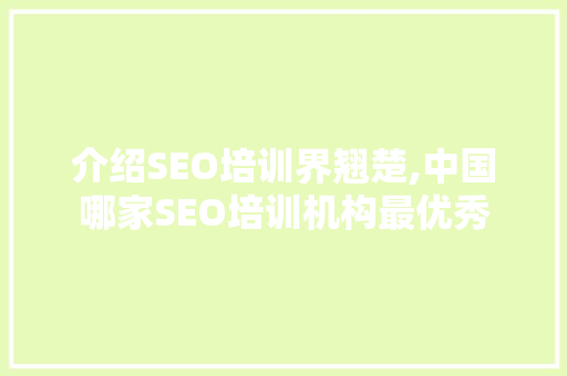 介绍SEO培训界翘楚,中国哪家SEO培训机构最优秀