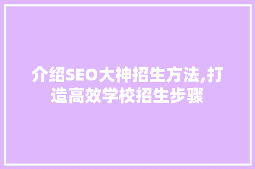 介绍SEO大神招生方法,打造高效学校招生步骤
