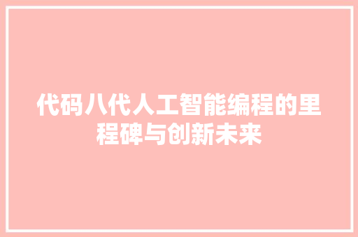 代码八代人工智能编程的里程碑与创新未来