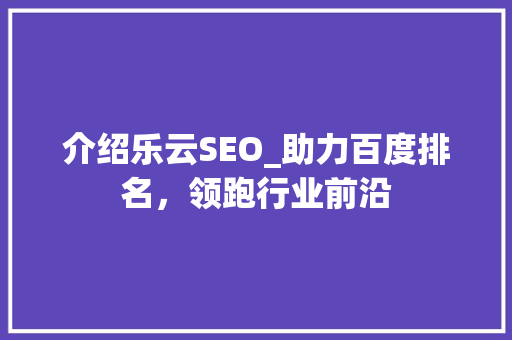 介绍乐云SEO_助力百度排名，领跑行业前沿