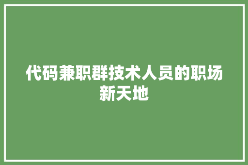 代码兼职群技术人员的职场新天地