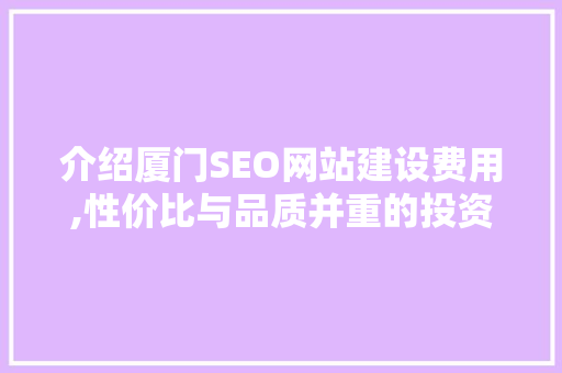 介绍厦门SEO网站建设费用,性价比与品质并重的投资之路