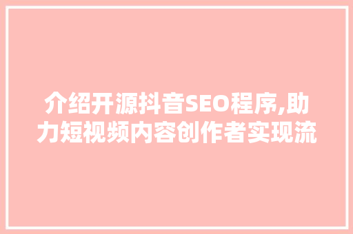 介绍开源抖音SEO程序,助力短视频内容创作者实现流量突围