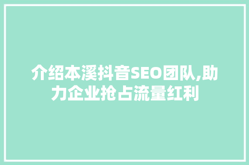 介绍本溪抖音SEO团队,助力企业抢占流量红利