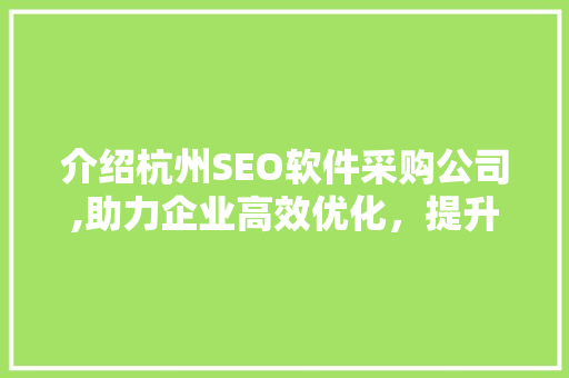 介绍杭州SEO软件采购公司,助力企业高效优化，提升网络竞争力