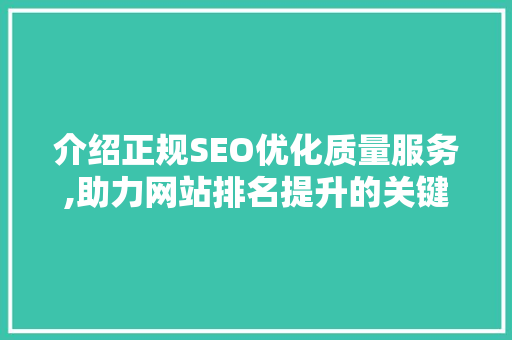 介绍正规SEO优化质量服务,助力网站排名提升的关键步骤