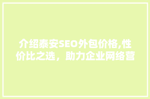 介绍泰安SEO外包价格,性价比之选，助力企业网络营销腾飞
