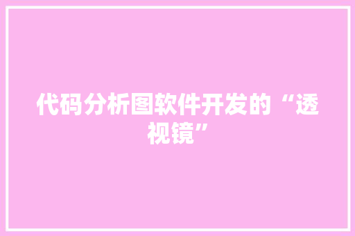 代码分析图软件开发的“透视镜”