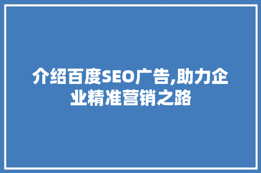 介绍百度SEO广告,助力企业精准营销之路