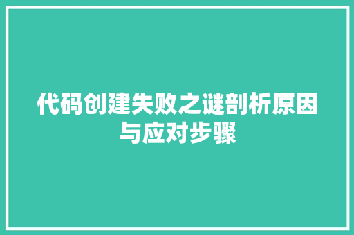 代码创建失败之谜剖析原因与应对步骤