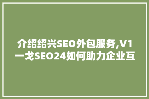 介绍绍兴SEO外包服务,V1一戈SEO24如何助力企业互联网营销