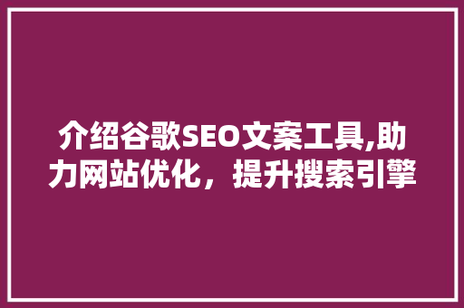 介绍谷歌SEO文案工具,助力网站优化，提升搜索引擎排名