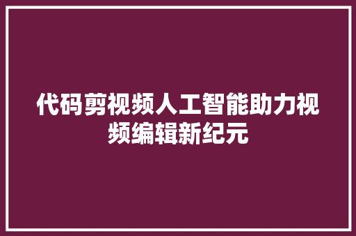 代码剪视频人工智能助力视频编辑新纪元