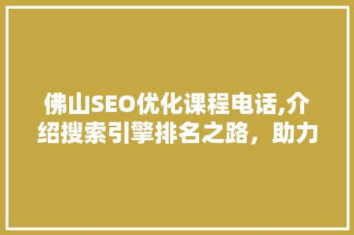 佛山SEO优化课程电话,介绍搜索引擎排名之路，助力企业网络营销