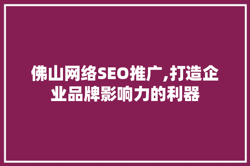 佛山网络SEO推广,打造企业品牌影响力的利器