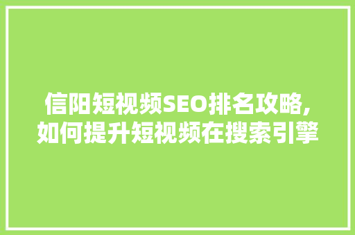 信阳短视频SEO排名攻略,如何提升短视频在搜索引擎中的曝光率