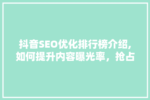 抖音SEO优化排行榜介绍,如何提升内容曝光率，抢占热门话题