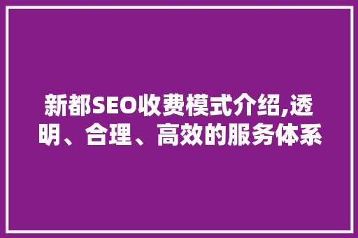 新都SEO收费模式介绍,透明、合理、高效的服务体系