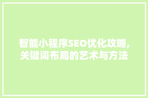 智能小程序SEO优化攻略,关键词布局的艺术与方法